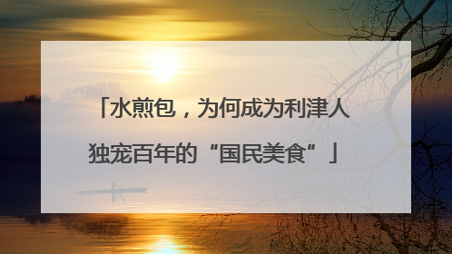 水煎包，为何成为利津人独宠百年的“国民美食”