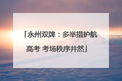 永州双牌：多举措护航高考 考场秩序井然