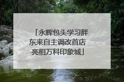 永辉包头学习胖东来自主调改首店亮相万科印象城