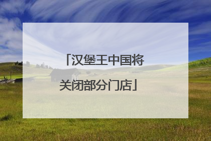 汉堡王中国将关闭部分门店