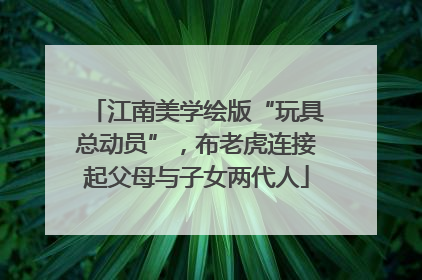 江南美学绘版“玩具总动员”，布老虎连接起父母与子女两代人