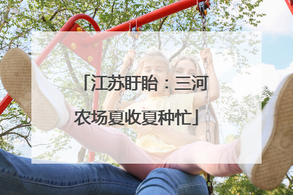 江苏盱眙：三河农场夏收夏种忙