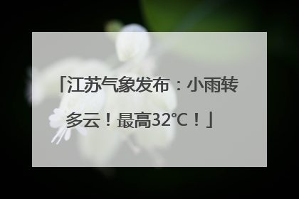 江苏气象发布：小雨转多云！最高32℃！