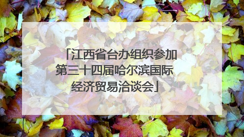 江西省台办组织参加第三十四届哈尔滨国际经济贸易洽谈会
