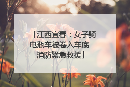 江西宜春：女子骑电瓶车被卷入车底 消防紧急救援