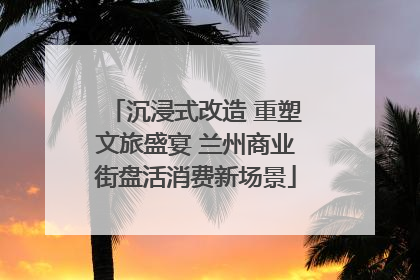 沉浸式改造 重塑文旅盛宴 兰州商业街盘活消费新场景