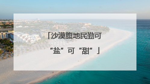 沙漠腹地民勤可“盐”可“甜”