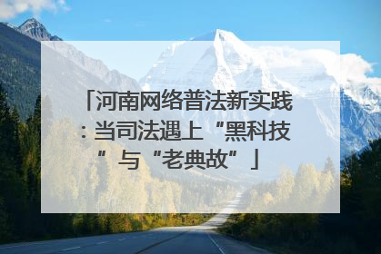 河南网络普法新实践：当司法遇上“黑科技”与“老典故”