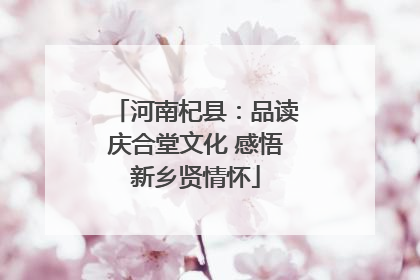 河南杞县：品读庆合堂文化 感悟新乡贤情怀