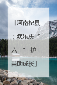 河南杞县：欢乐庆“六一” 护苗助成长