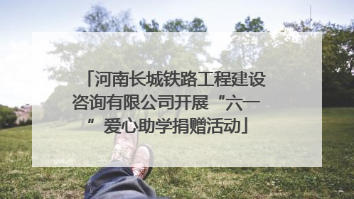 河南长城铁路工程建设咨询有限公司开展“六一”爱心助学捐赠活动