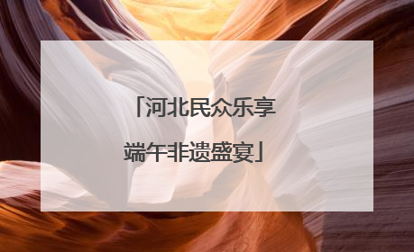 河北民众乐享端午非遗盛宴