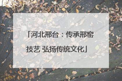 河北邢台：传承邢窑技艺 弘扬传统文化