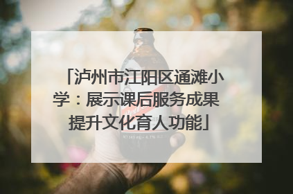 泸州市江阳区通滩小学：展示课后服务成果 提升文化育人功能