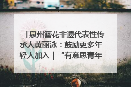 泉州簪花非遗代表性传承人黄丽泳：鼓励更多年轻人加入｜“有意思青年”高校公益计划
