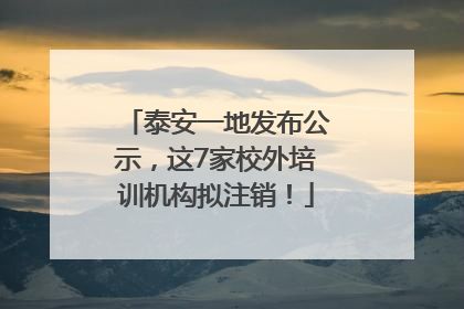 泰安一地发布公示，这7家校外培训机构拟注销！