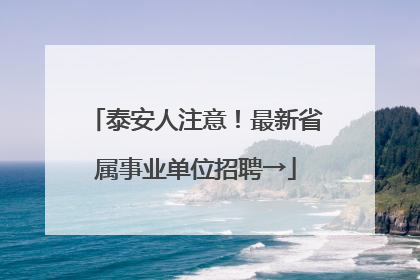 泰安人注意！最新省属事业单位招聘→