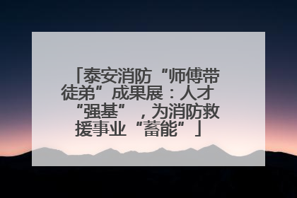 泰安消防“师傅带徒弟”成果展：人才“强基”，为消防救援事业“蓄能”
