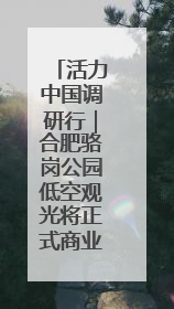 活力中国调研行｜合肥骆岗公园低空观光将正式商业运营
