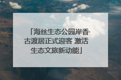 海丝生态公园岸香·古渡居正式迎客 激活生态文旅新动能