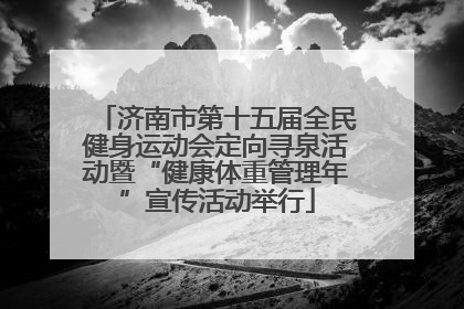 济南市第十五届全民健身运动会定向寻泉活动暨“健康体重管理年”宣传活动举行