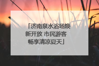 济南泉水浴场焕新开放 市民游客畅享清凉夏天