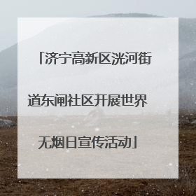 济宁高新区洸河街道东闸社区开展世界无烟日宣传活动
