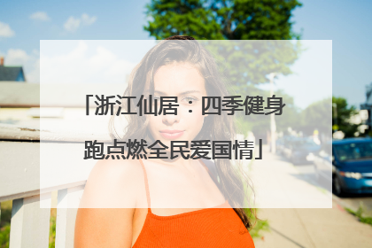 浙江仙居：四季健身跑点燃全民爱国情