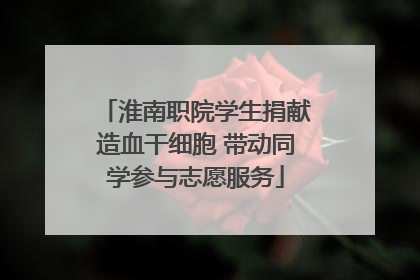 淮南职院学生捐献造血干细胞 带动同学参与志愿服务