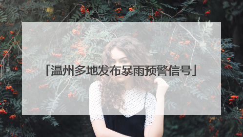 温州多地发布暴雨预警信号