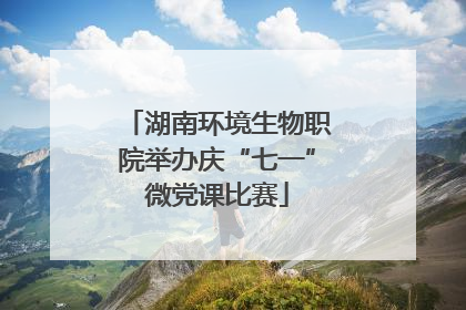 湖南环境生物职院举办庆“七一”微党课比赛
