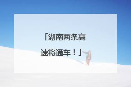 湖南两条高速将通车！