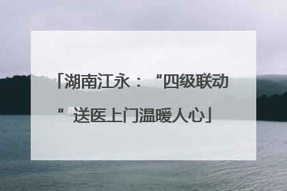湖南江永：“四级联动”送医上门温暖人心