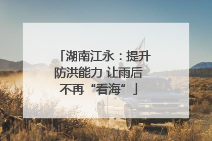 湖南江永：提升防洪能力 让雨后不再“看海”