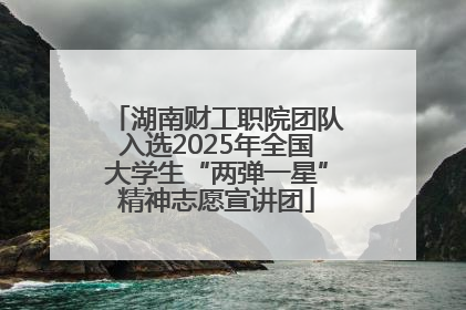 湖南财工职院团队入选2025年全国大学生“两弹一星”精神志愿宣讲团