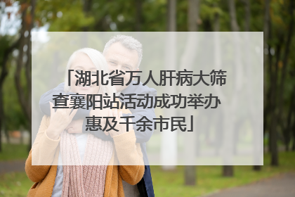 湖北省万人肝病大筛查襄阳站活动成功举办 惠及千余市民