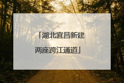 湖北宜昌新建两座跨江通道