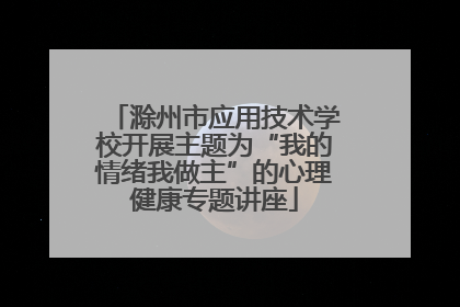 滁州市应用技术学校开展主题为“我的情绪我做主”的心理健康专题讲座
