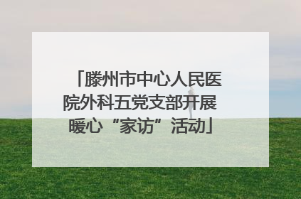 滕州市中心人民医院外科五党支部开展暖心“家访”活动