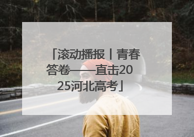 滚动播报丨青春答卷——直击2025河北高考