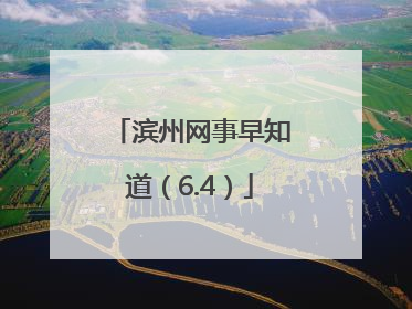 滨州网事早知道（6.4）