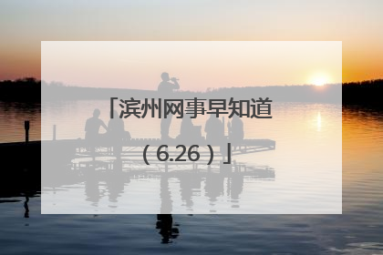 滨州网事早知道（6.26）