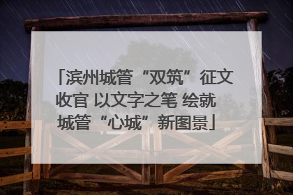 滨州城管“双筑”征文收官 以文字之笔 绘就城管“心城”新图景