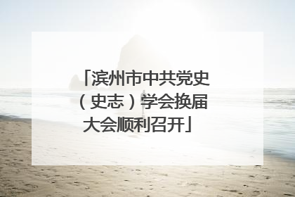 滨州市中共党史（史志）学会换届大会顺利召开