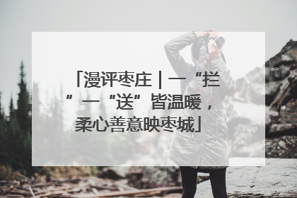 漫评枣庄｜一“拦”一“送”皆温暖，柔心善意映枣城