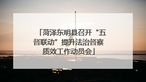 菏泽东明县召开“五督联动”提升法治督察质效工作动员会