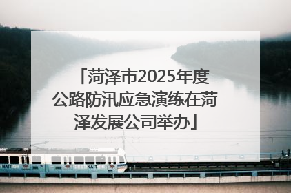 菏泽市2025年度公路防汛应急演练在菏泽发展公司举办