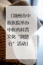 荆州市中医医院举办中医药科普文化“荆楚行”活动