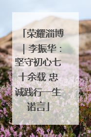 荣耀淄博｜李振华：坚守初心七十余载 忠诚践行一生诺言