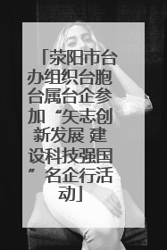 荥阳市台办组织台胞台属台企参加“矢志创新发展 建设科技强国”名企行活动
